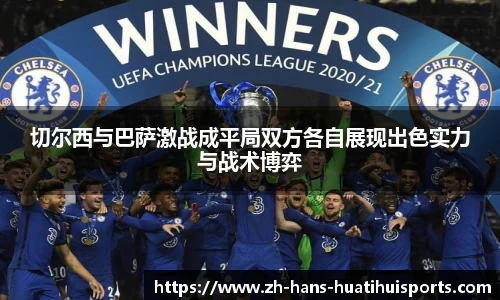 切尔西与巴萨激战成平局双方各自展现出色实力与战术博弈